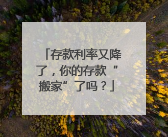 存款利率又降了，你的存款“搬家”了吗？